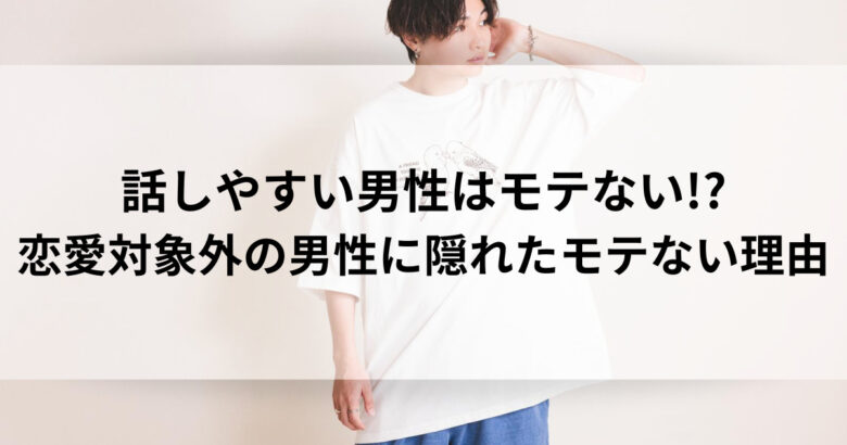 話しやすい男性はなぜ恋愛対象外？モテない理由とその改善策ハピ楽ライフ
