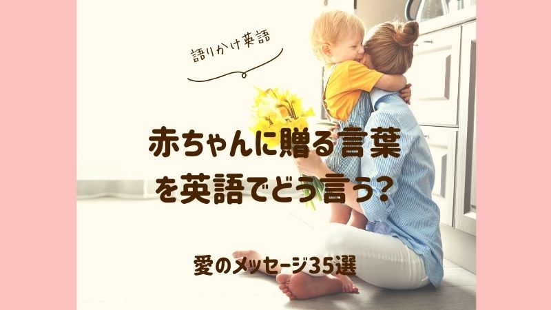 赤ちゃんに贈る言葉を英語でどう言う？愛を伝えるメッセージ35選おやこえいごびより