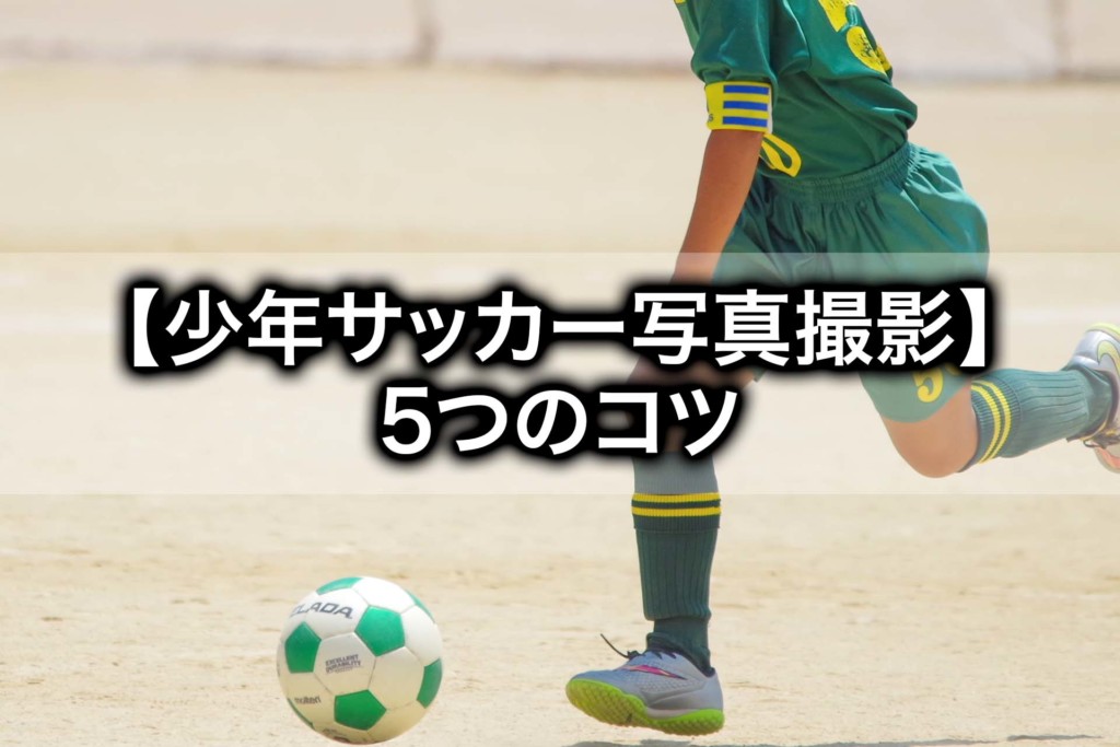 少年サッカーの写真撮影 おすすめの一眼レフカメラTomorrow Llife トゥモローライフ