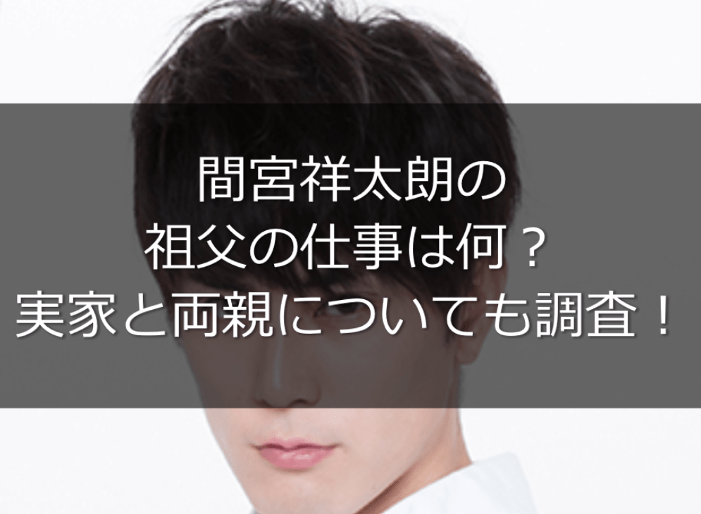 間宮祥太朗の祖父は金持ちで職業は？実家は超豪華で場所はどこ？アラフィフの生きるコツ