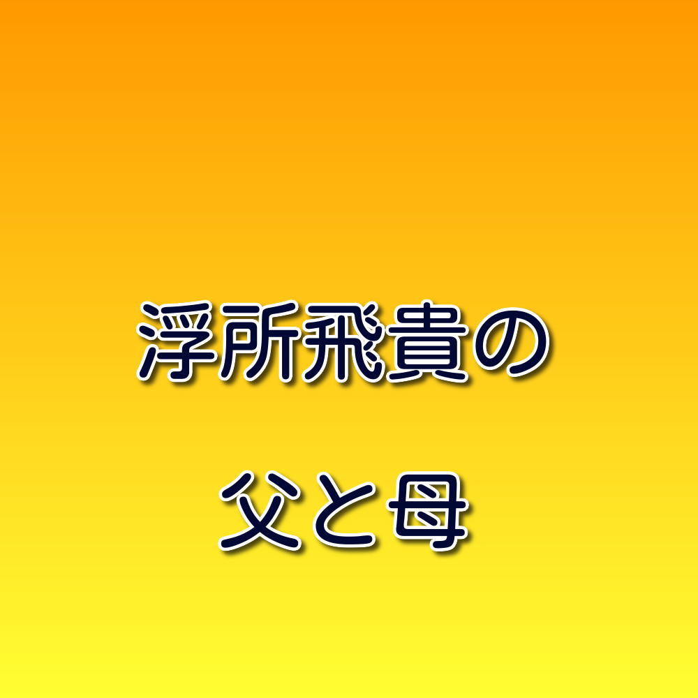 画像 浮所飛貴の父の年齢は？息子との年齢差やイケメンと話題の素顔を調査！kairiblog